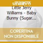 Little Jerry Williams - Baby Bunny (Sugar Honey) / Philly Duck cd musicale