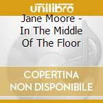 Jane Moore - In The Middle Of The Floor cd musicale di Jane Moore