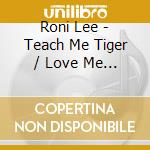 Roni Lee - Teach Me Tiger / Love Me With Your cd musicale di Roni Lee