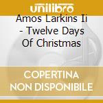 Amos Larkins Ii - Twelve Days Of Christmas cd musicale di Amos Larkins Ii