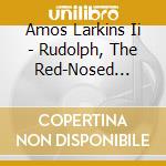 Amos Larkins Ii - Rudolph, The Red-Nosed Reindeer cd musicale di Amos Larkins Ii