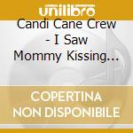 Candi Cane Crew - I Saw Mommy Kissing Santa Claus cd musicale di Candi Cane Crew