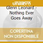 Glenn Leonard - Nothing Ever Goes Away cd