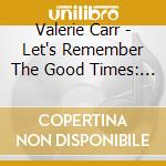 Valerie Carr - Let's Remember The Good Times: Rare Soul Recordings cd musicale di Valerie Carr