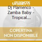 Dj Flamenco - Zamba Baby - Tropical Summer Mix cd musicale di Dj Flamenco
