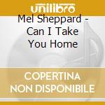 Mel Sheppard - Can I Take You Home cd musicale di Mel Sheppard