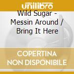 Wild Sugar - Messin Around / Bring It Here cd musicale di Wild Sugar