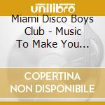 Miami Disco Boys Club - Music To Make You Feel Good cd