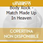 Body Rock - Match Made Up In Heaven cd musicale di Body Rock