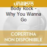 Body Rock - Why You Wanna Go cd