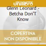 Glenn Leonard - Betcha Don'T Know cd
