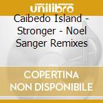 Caibedo Island - Stronger - Noel Sanger Remixes cd musicale di Caibedo Island