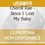Cherrill Rae - Since I Lost My Baby cd musicale di Cherrill Rae