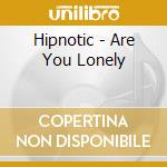 Hipnotic - Are You Lonely cd