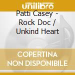 Patti Casey - Rock Doc / Unkind Heart cd musicale