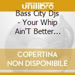 Bass City Djs - Your Whip Ain'T Better Than Mine cd