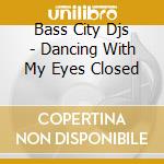 Bass City Djs - Dancing With My Eyes Closed cd