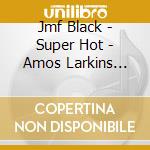 Jmf Black - Super Hot - Amos Larkins Rework cd musicale