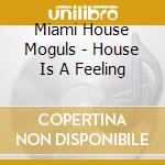Miami House Moguls - House Is A Feeling cd musicale