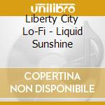 Liberty City Lo-Fi - Liquid Sunshine cd musicale