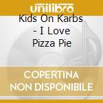 Kids On Karbs - I Love Pizza Pie cd musicale