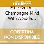 Effie Smith - Champagne Mind With A Soda Water Income cd