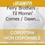 Ferry Brothers - Til Mornin' Comes / Dawn (Digital 45) cd