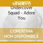 Undercover Squad - Adore You cd