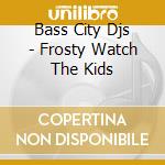 Bass City Djs - Frosty Watch The Kids cd