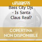 Bass City Djs - Is Santa Claus Real? cd