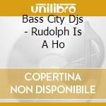 Bass City Djs - Rudolph Is A Ho cd