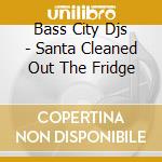 Bass City Djs - Santa Cleaned Out The Fridge cd