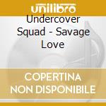 Undercover Squad - Savage Love cd
