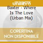 Baxter - Where Is The Love (Urban Mix) cd