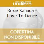 Roxie Kanada - Love To Dance cd