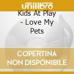 Kids At Play - Love My Pets cd