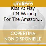 Kids At Play - I'M Waiting For The Amazon Truck cd