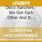 Disco Ranchers - We Got Each Other And It Feels So Good cd