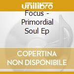 Focus - Primordial Soul Ep cd