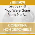 Savoys - If You Were Gone From Me / Oh, What A Dream cd musicale
