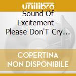 Sound Of Excitement - Please Don'T Cry / Why Did You Go cd musicale