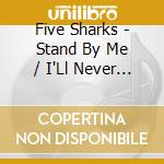 Five Sharks - Stand By Me / I'Ll Never Let You Go cd musicale