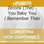 Zircons (The) - You Baby You / Remember Then cd musicale