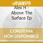Alex H - Above The Surface Ep cd