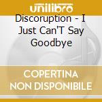 Discoruption - I Just Can'T Say Goodbye cd