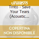 Trnto - Save Your Tears (Acoustic Version) cd