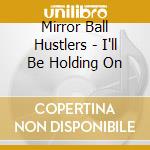 Mirror Ball Hustlers - I'll Be Holding On cd