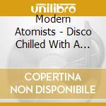 Modern Atomists - Disco Chilled With A Twist, Vol. 2 cd
