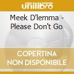 Meek D'lemma - Please Don't Go cd