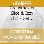 Grandmaster Slice & Izzy Chill - Get Your Bad Behind On The Floor / Girls Move Thei cd musicale